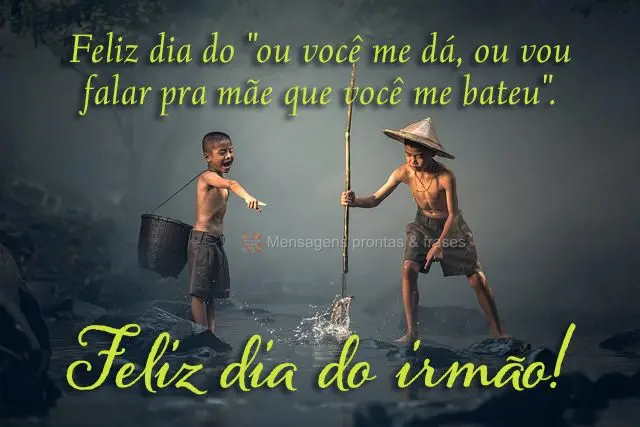 Feliz dia do "ou você me dá, ou vou falar pra mãe que você me bateu".  Feliz dia do irmão!