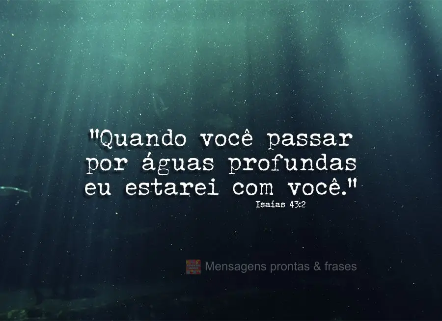 "Quando você passar por águas profundas eu estarei com você." Isaías 43:2