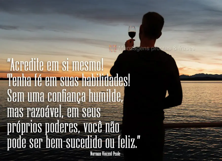 “Acredite em si mesmo! Tenha fé em suas habilidades! Sem uma confiança humilde, mas razoável, em seus próprios poderes, você não pode ser bem-suc...