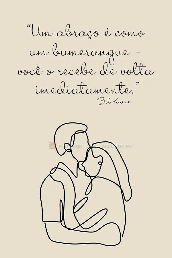 “Um abraço é como um bumerangue – você o recebe de volta imediatamente.”  Bil Keane