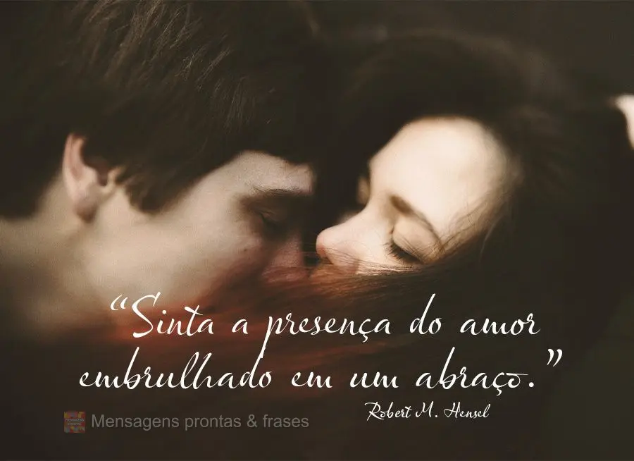 “Sinta a presença do amor embrulhado em um abraço.” Robert M. Hensel