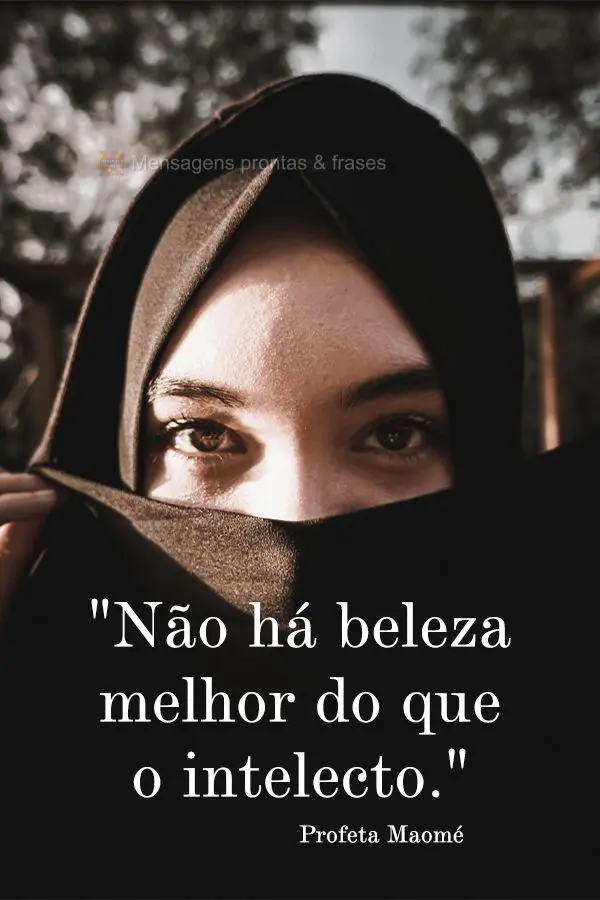 "Não há beleza melhor do que o intelecto." Profeta Maomé