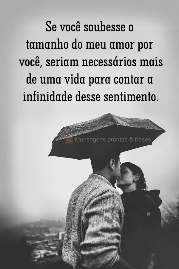 Se você soubesse o tamanho do meu amor por você, seriam necessários mais de uma vida para contar a infinidade desse sentimento.