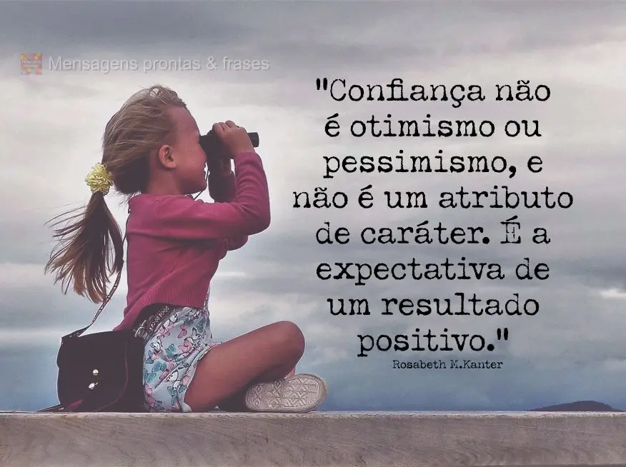 “Confiança não é otimismo ou pessimismo, e não é um atributo de caráter. É a expectativa de um resultado positivo.” Rosabeth Moss Kanter