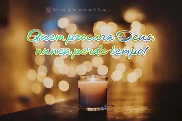 Quem procura Deus, nunca perde tempo!
