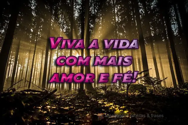 Viva a vida com mais amor e fé!
