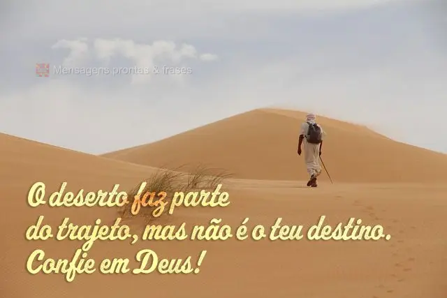 O deserto faz parte do trajeto, mas não é o teu destino. Confie em Deus! 
