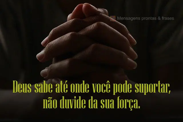 Deus sabe até onde você pode suportar, não duvide da sua força.
