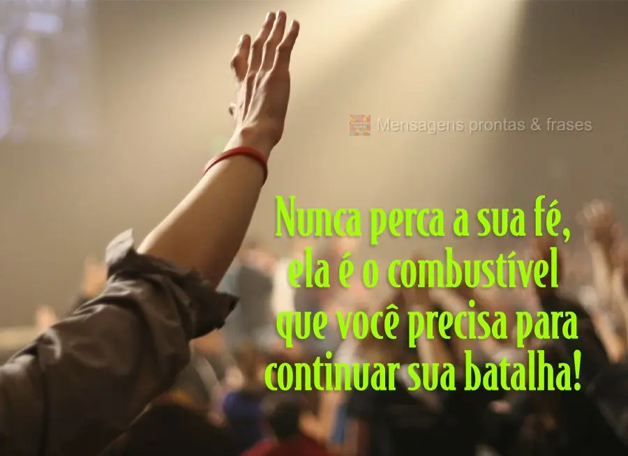 Nunca perca a sua fé, ela é o combustível que você precisa para continuar sua batalha!