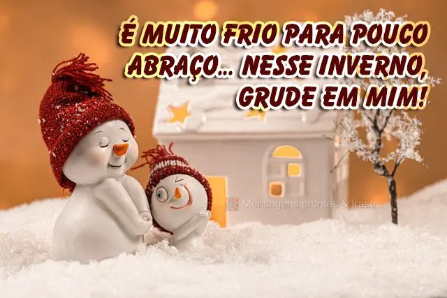 É muito frio para pouco abraço... Nesse inverno, grude em mim!
