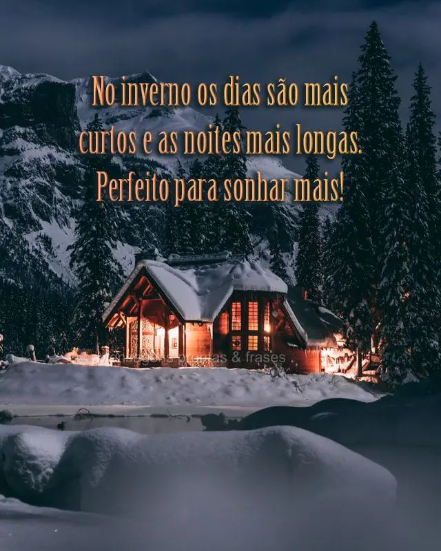 No inverno os dias são mais curtos e as noites mais longas. Perfeito para sonhar mais!
