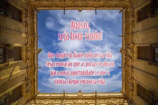 Que daqui em diante tudo nessa vida seja renovação. Que as portas se abram para novas oportunidades e que a vitória chegue em nossa vida.
 Agosto, se...