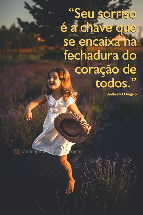 “Seu sorriso é a chave que se encaixa na fechadura do coração de todos.” Anthony D'Angelo