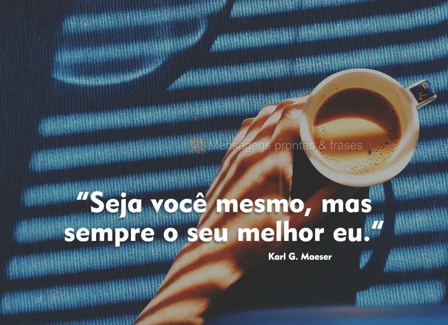 “Seja você mesmo, mas sempre o seu melhor eu.”  Karl G. Maeser