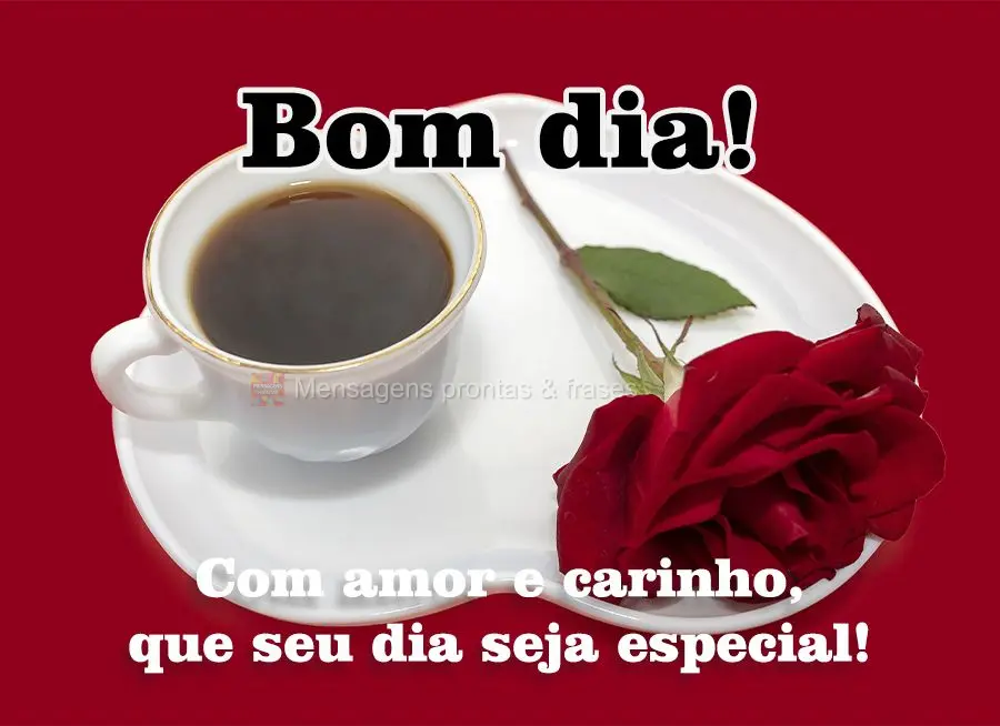 Com amor e carinho, que seu dia seja especial! Bom dia! 
