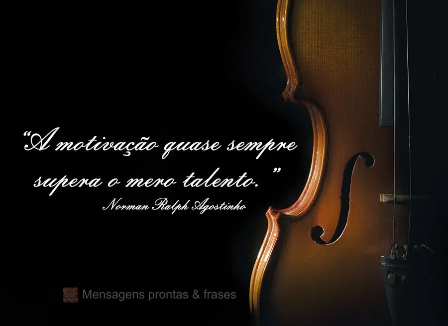 “A motivação quase sempre supera o mero talento.” Norman Ralph Agostinho