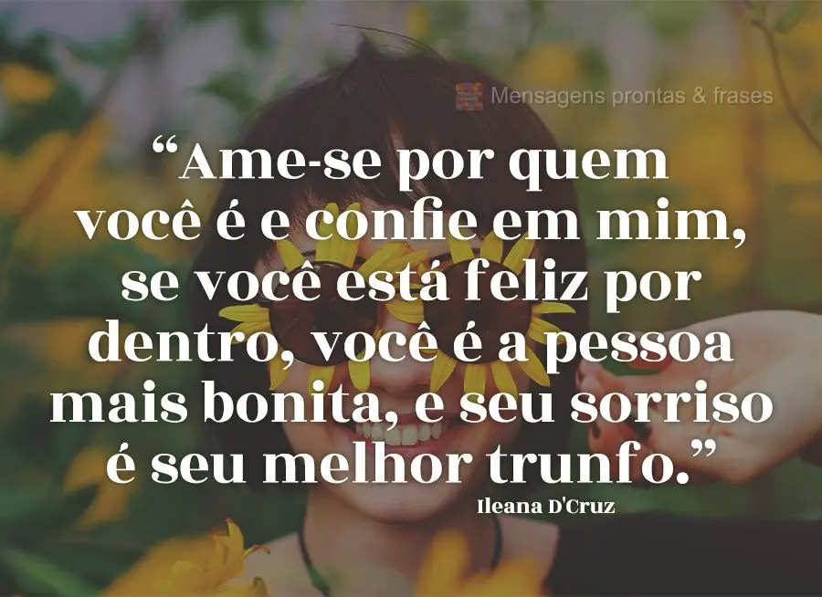 “Ame-se por quem você é e confie em mim, se você está feliz por dentro, você é a pessoa mais bonita, e seu sorriso é seu melhor trunfo.” Ilean...