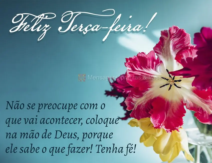 Não se preocupe com o que vai acontecer, coloque na mão de Deus, porque ele sabe o que fazer! Tenha fé! Feliz Terça-feira! 