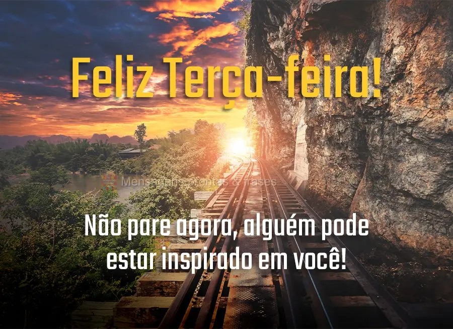 Não pare agora, alguém pode estar inspirado em você! Feliz Terça-feira!