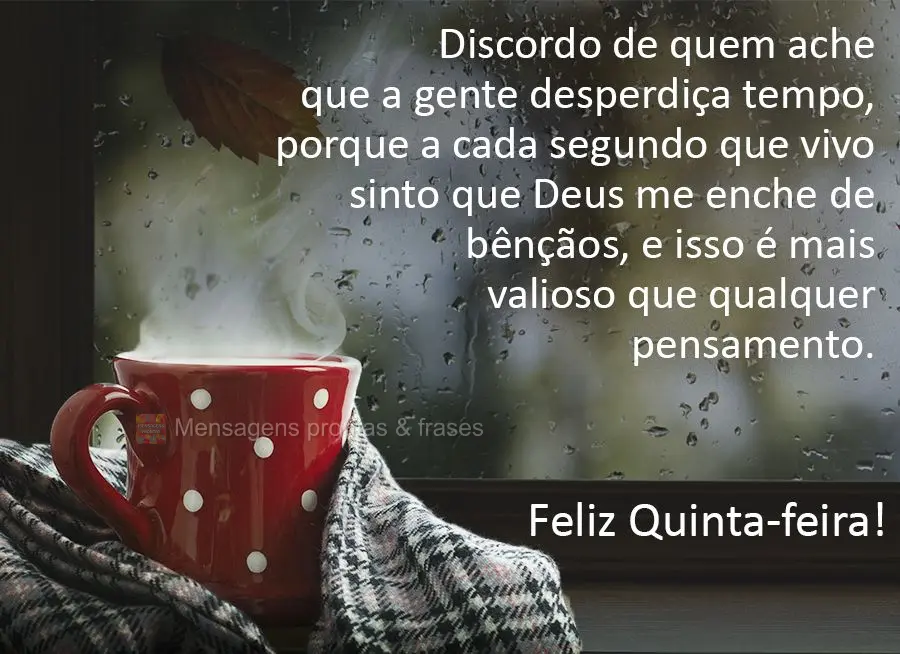 Discordo de quem ache que a gente desperdiça tempo, porque a cada segundo que vivo sinto que Deus me enche de bênçãos, e isso é mais valioso que qua...