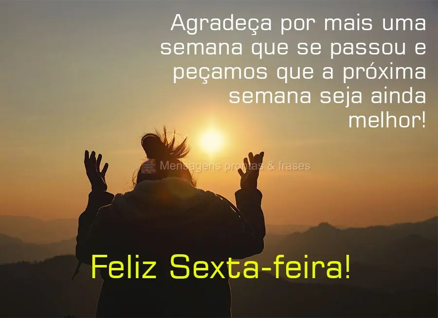 Agradeça por mais uma semana que se passou e peçamos que a próxima semana seja ainda melhor! Feliz Sexta-feira! 