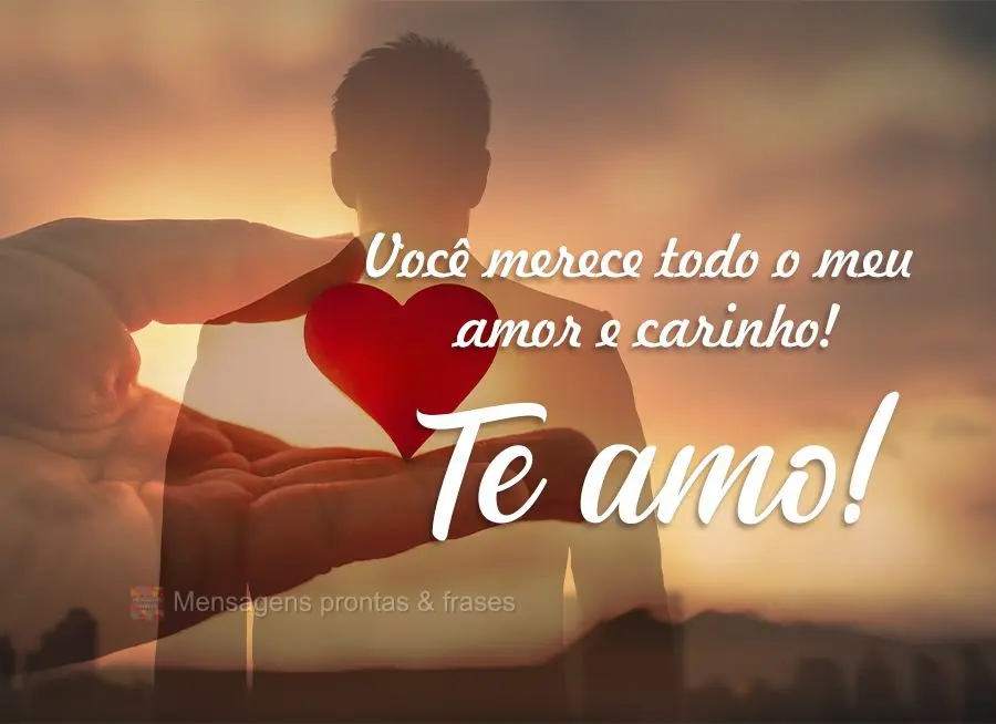 Você merece todo o meu amor e carinho! Te amo!