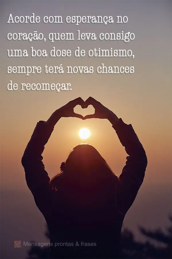 Acorde com esperança no coração, quem leva consigo uma boa dose de otimismo, sempre terá novas chances de recomeçar.