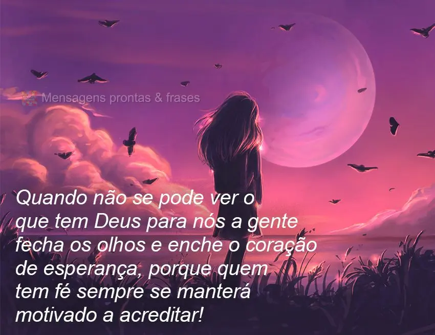 Quando não se pode ver o que Deus tem para nós a gente fecha os olhos e enche o coração de esperança, porque quem tem fé sempre se manterá motivad...