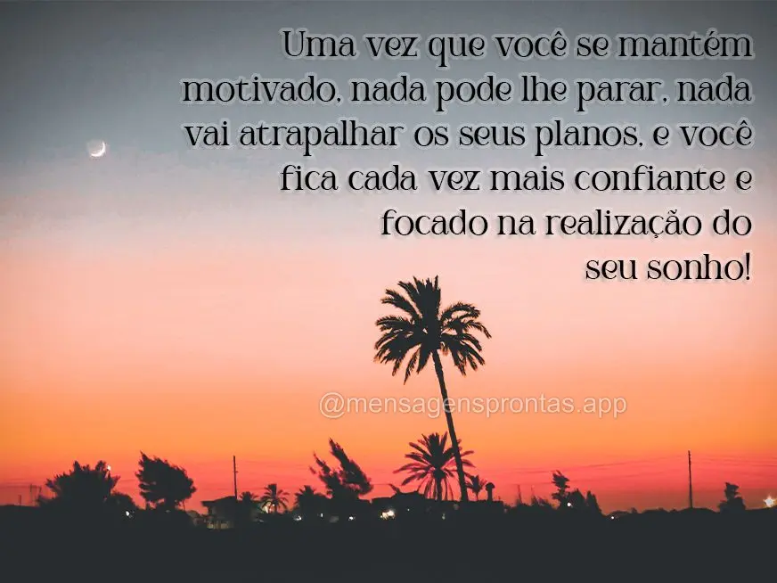 Uma vez que você se mantém motivado, nada pode lhe parar, nada vai atrapalhar os seus planos e você fica cada vez mais confiante e focado na realizaç...