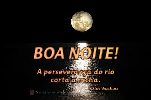 A perseverança do rio corta a rocha.  Boa noite! Jim Watkins