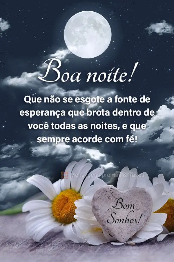 Que não se esgote a fonte de esperança que brota dentro de você todas as noites, e que sempre acorde com fé! Bons sonhos! Boa noite! 