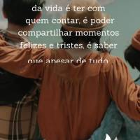 A melhor coisa da vida é ter com quem contar, é poder compartilhar momentos felizes e tristes, é saber que apesar de tudo, você não está sozinho, q...