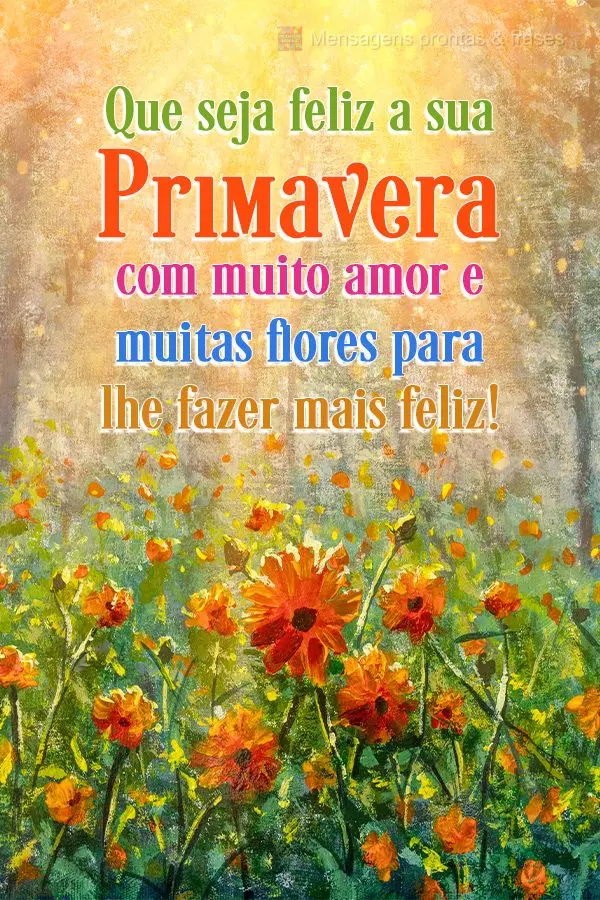 Que seja feliz a sua Primavera com muito amor e muitas flores para lhe fazer mais feliz!