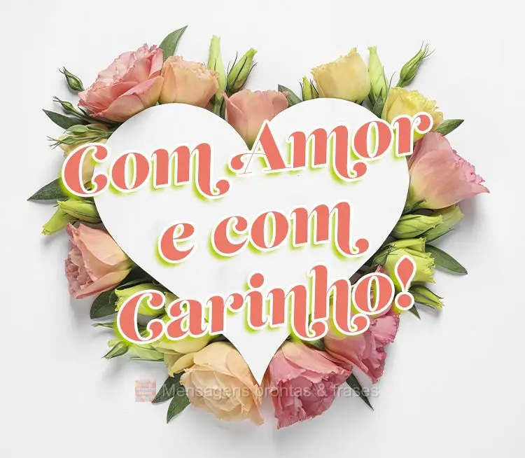 Com amor e com carinho!