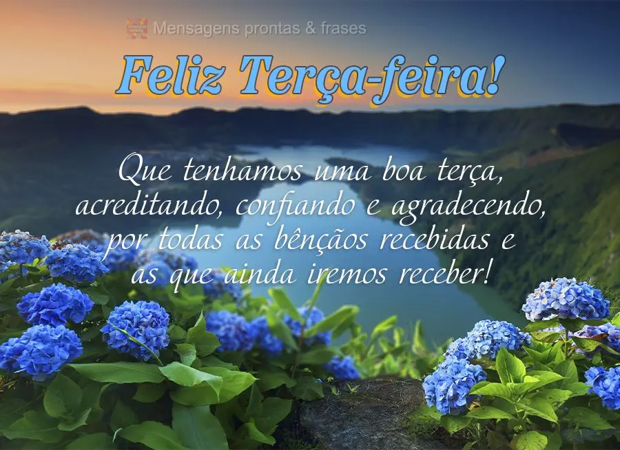 Que tenhamos uma boa terça, acreditando, confiando e agradecendo, por todas as bênçãos recebidas e as que ainda iremos receber! Feliz Terça-feira!...