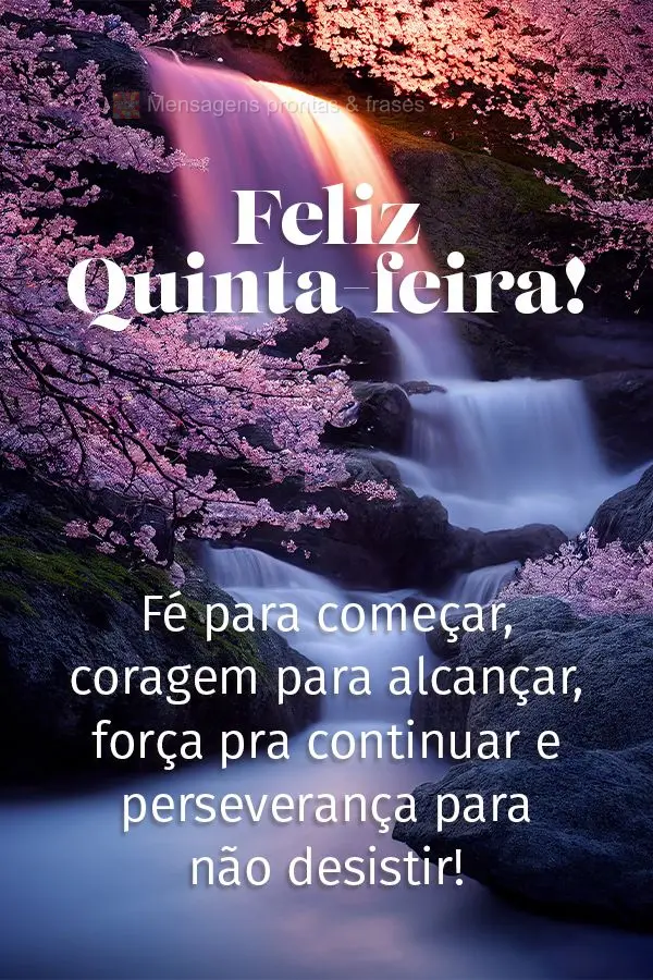 Fé para começar, coragem para alcançar, força pra continuar e perseverança para não desistir! Feliz Quinta-feira! 