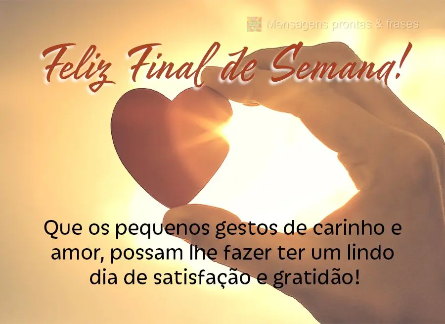 Que os pequenos gestos de carinho e amor, possam lhe fazer ter um lindo dia de satisfação e gratidão! Feliz final de Semana! 