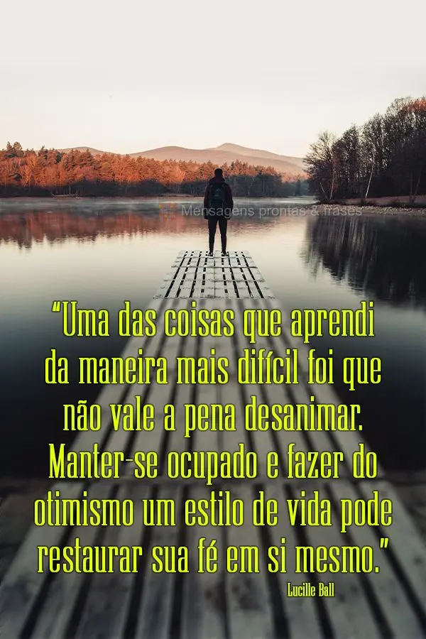 “Uma das coisas que aprendi da maneira mais difícil foi que não vale a pena desanimar. Manter-se ocupado e fazer do otimismo um estilo de vida pode r...