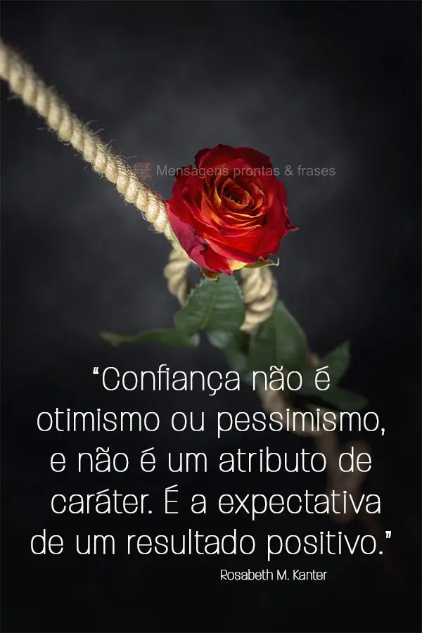 “Confiança não é otimismo ou pessimismo, e não é um atributo de caráter. É a expectativa de um resultado positivo.” Rosabeth Moss Kanter