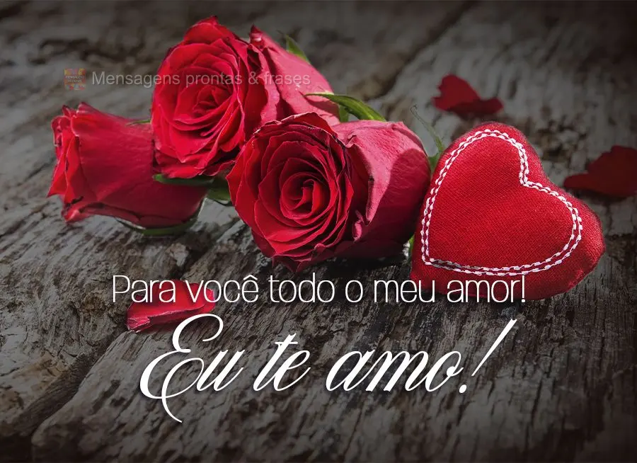 Para você todo o meu amor! Eu te amo!