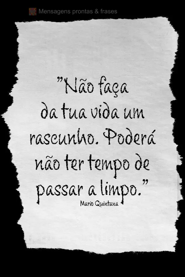 Não faça da sua vida um rascunho. Poderás não ter tempo de passá-la a  limpo.