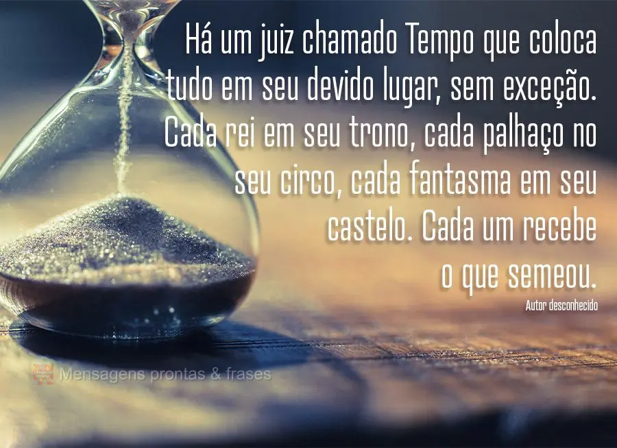 Há um juiz chamado Tempo que coloca tudo em seu devido lugar, sem exceção. Cada rei em seu trono, cada palhaço no seu circo, cada fantasma em seu cas...