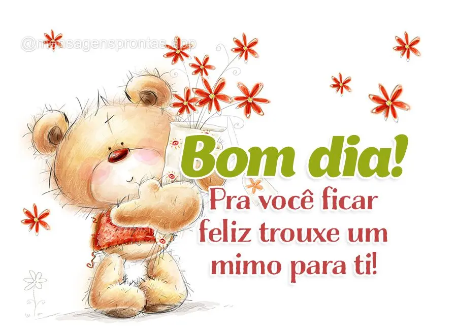 Pra você ficar feliz trouxe um mimo para ti! Bom dia!