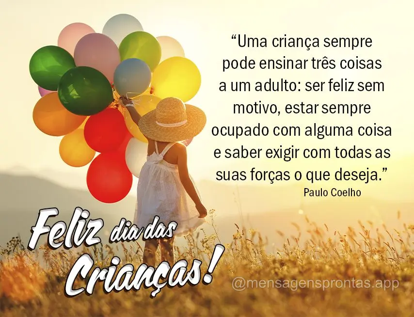 “Uma criança sempre pode ensinar três coisas a um adulto: ser feliz sem motivo, estar sempre ocupado com alguma coisa e saber exigir com todas as sua...