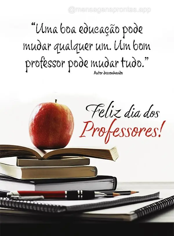 "Uma boa educação pode mudar qualquer um. Um bom professor pode mudar tudo." Feliz dia dos Professores!  Autor desconhecido