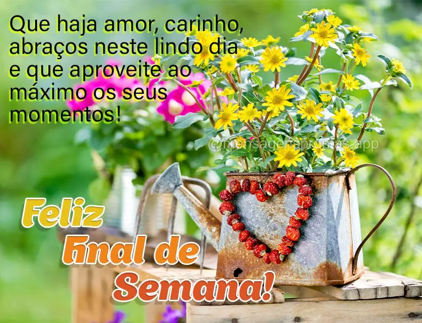 Que haja amor, carinho, abraços neste lindo dia e que aproveite ao máximo os seus momentos! Feliz final de semana!