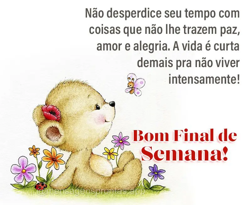 Não desperdice seu tempo com coisas que não lhe trazem paz, amor e alegria. A vida é curta demais pra não viver intensamente! Bom final de semana!