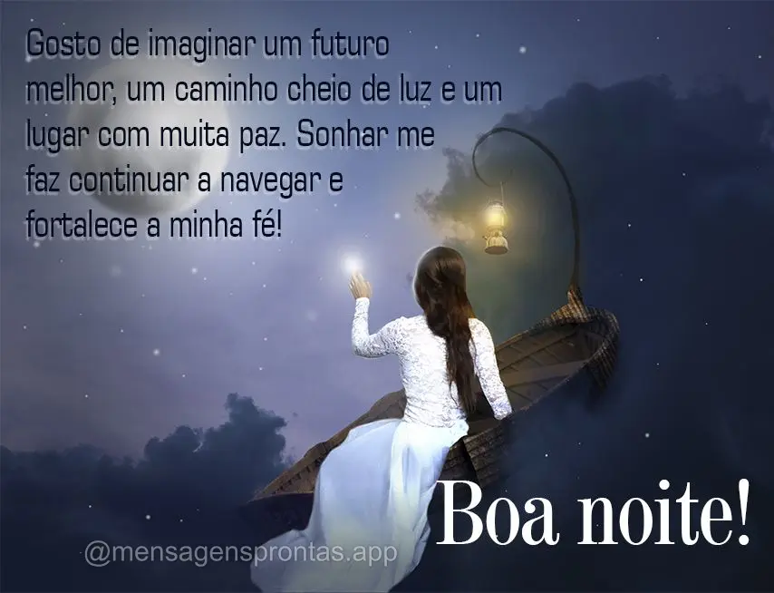 Gosto de imaginar um futuro melhor, um caminho cheio de luz e um lugar com muita paz. Sonhar me faz continuar a navegar e fortalece a minha fé!  Boa noi...