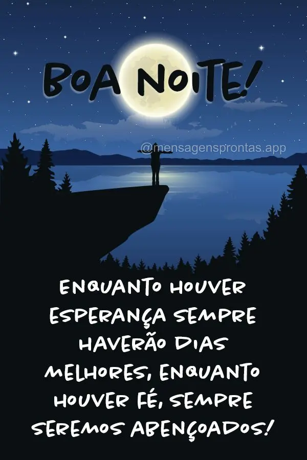 Enquanto houver esperança sempre haverão dias melhores, enquanto houver fé, sempre seremos abençoados! Boa noite!