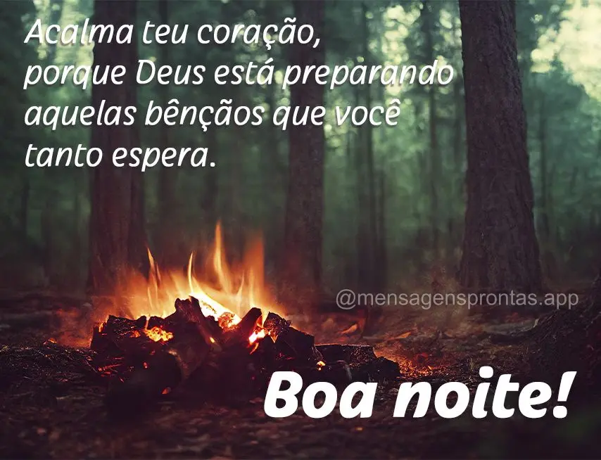 Acalma teu coração, porque Deus está preparando aquelas bênçãos que você tanto espera. Boa noite!